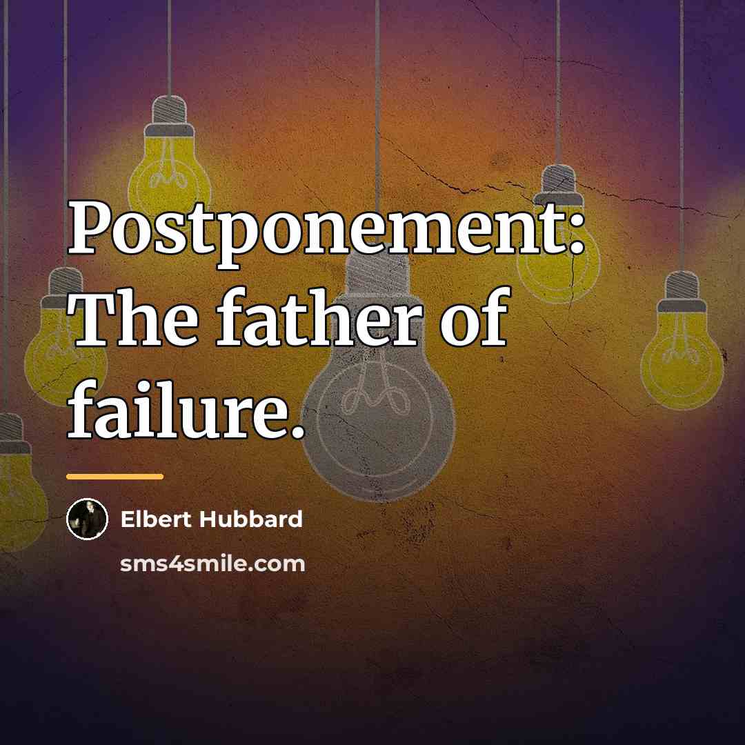 “Postponement: The father of failure.…” quote by Elbert Hubbard