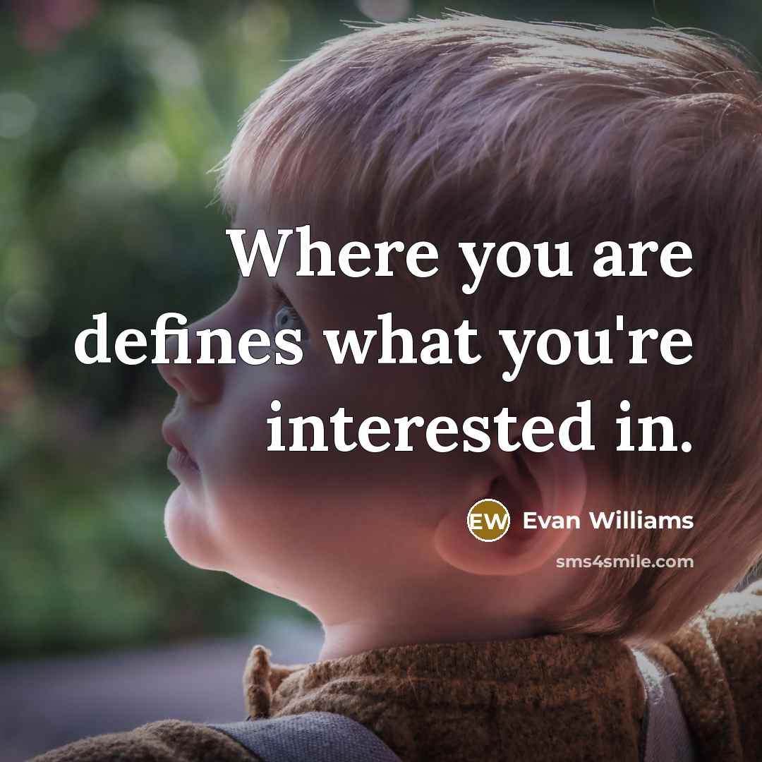 “Where you are defines what you're interested in.…” quote by Evan Williams