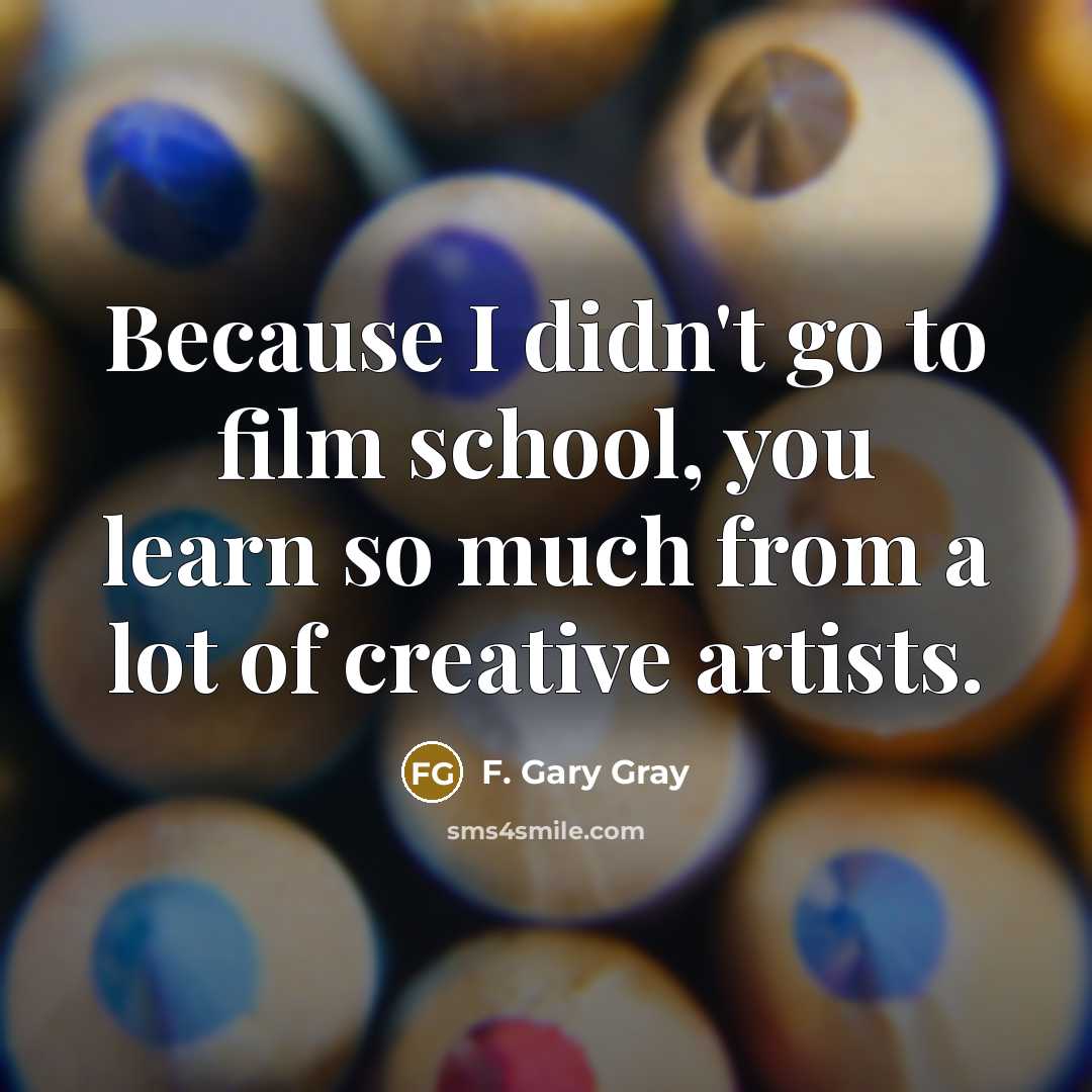 “Because I didn't go to film school, you learn so…” quote by F. Gary Gray