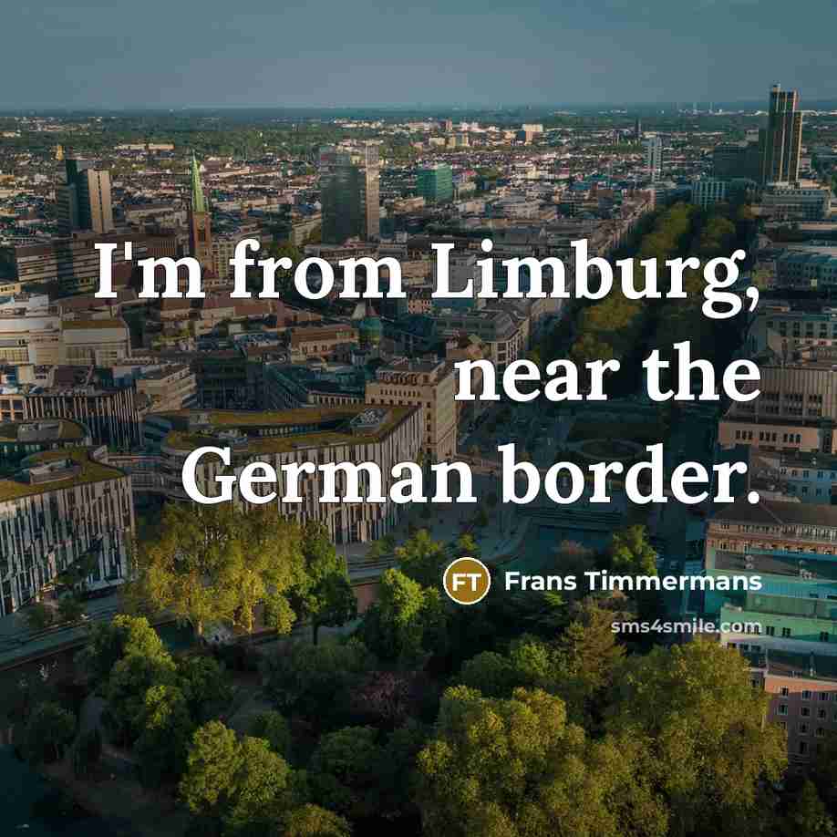 “I'm from Limburg, near the German border.…” quote by Frans Timmermans