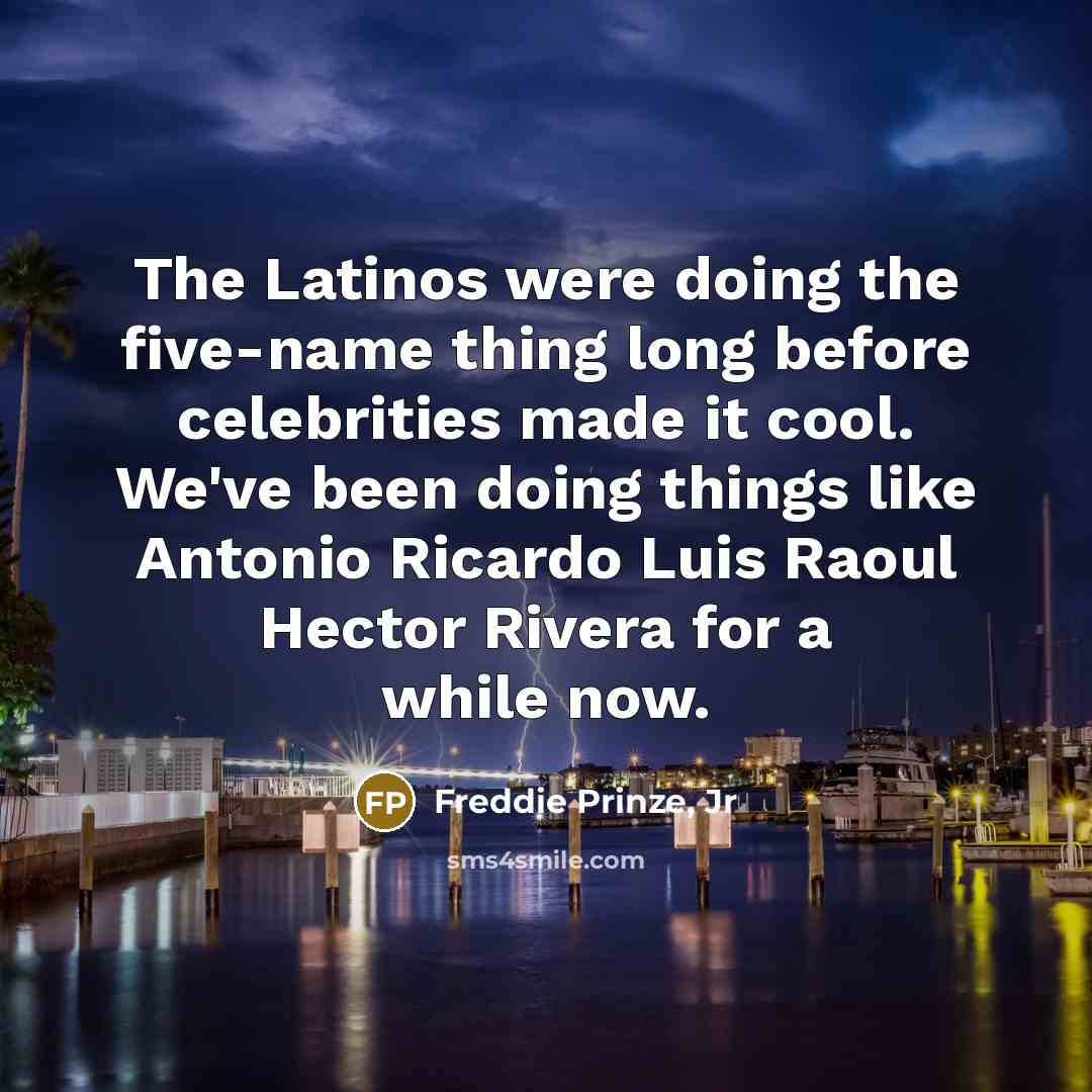 “The Latinos were doing the five-name thing long before celebrities…” quote by Freddie Prinze, Jr