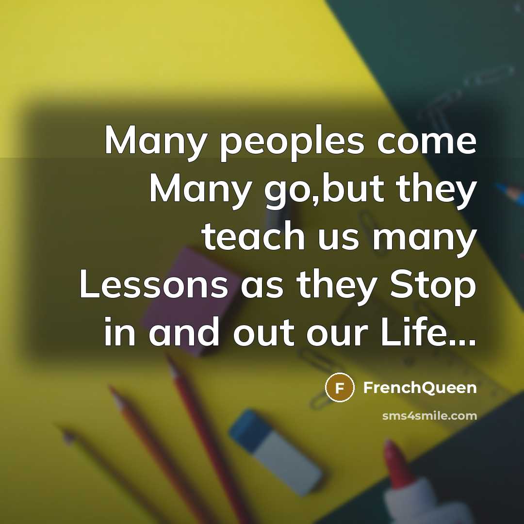 “Many peoples come Many go,but they teach us many Lessons…” quote by Frenchqueen