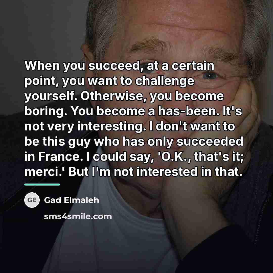 “When you succeed, at a certain point, you want to…” quote by Gad Elmaleh