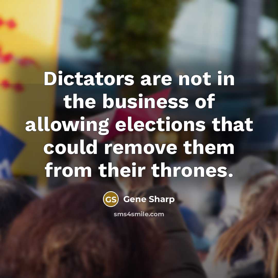 “Dictators are not in the business of allowing elections that…” quote by Gene Sharp