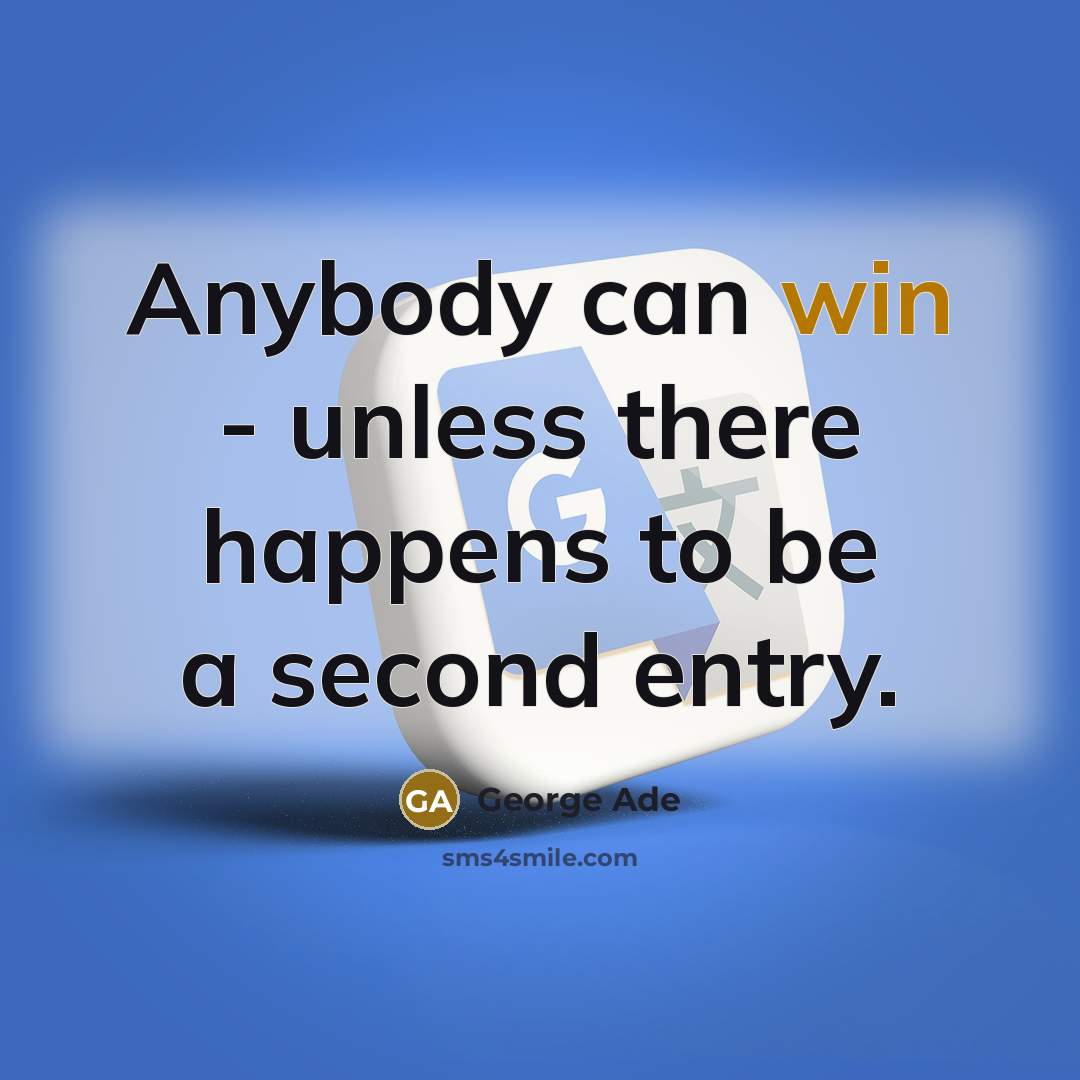 “Anybody can win - unless there happens to be a second entry.” quote by George Ade