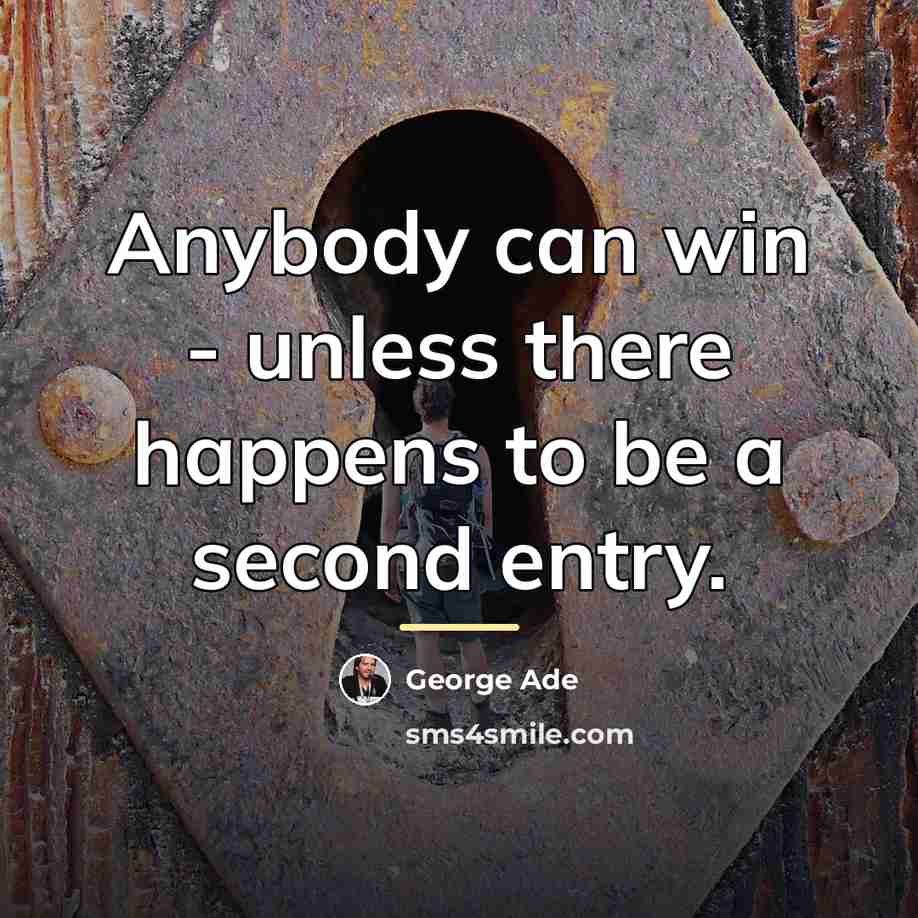“Anybody can win - unless there happens to be a…” quote by George Ade