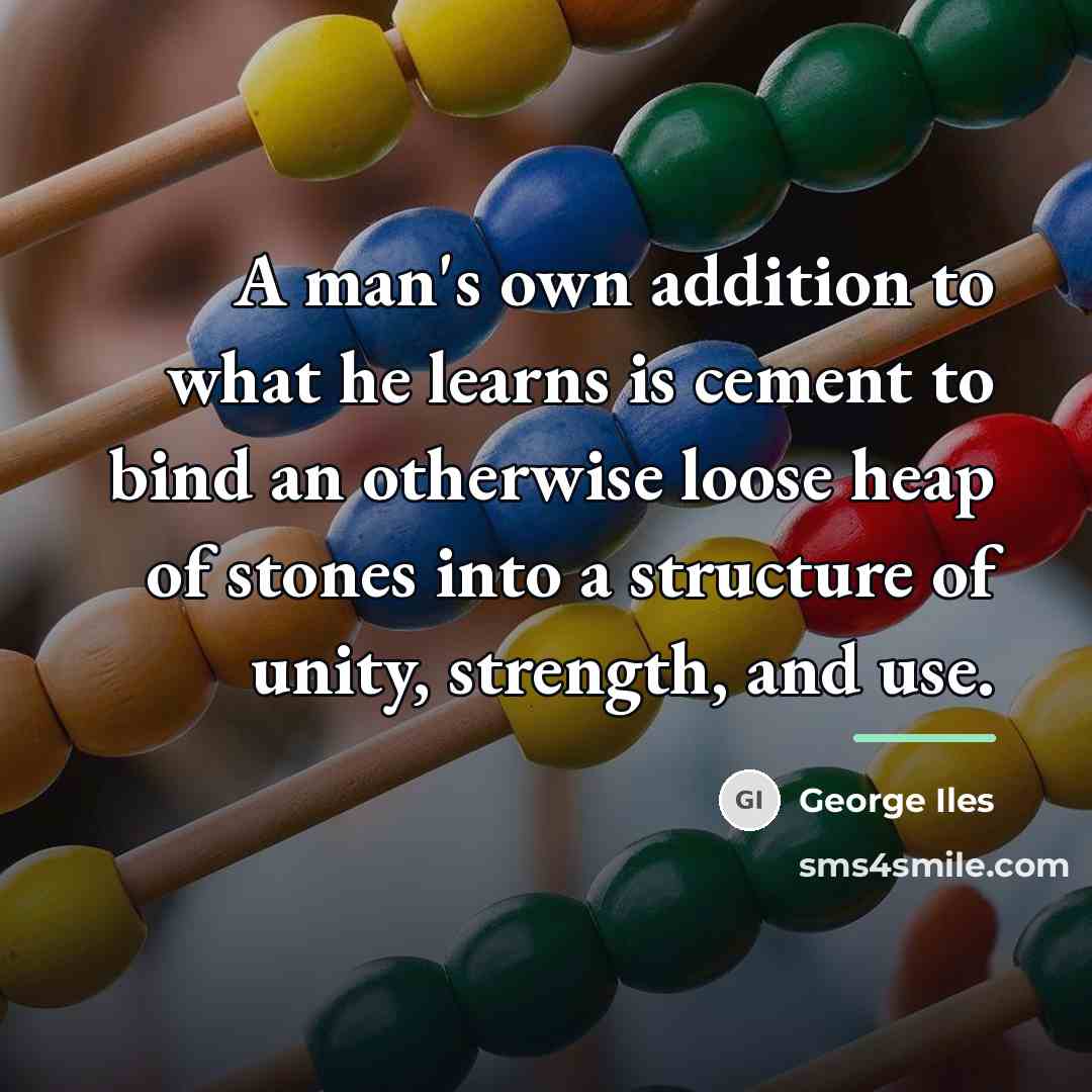 “A man's own addition to what he learns is cement…” quote by George Iles