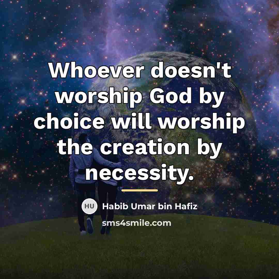 “Whoever doesn't worship God by choice will worship the creation…” quote by Habib Umar bin Hafiz