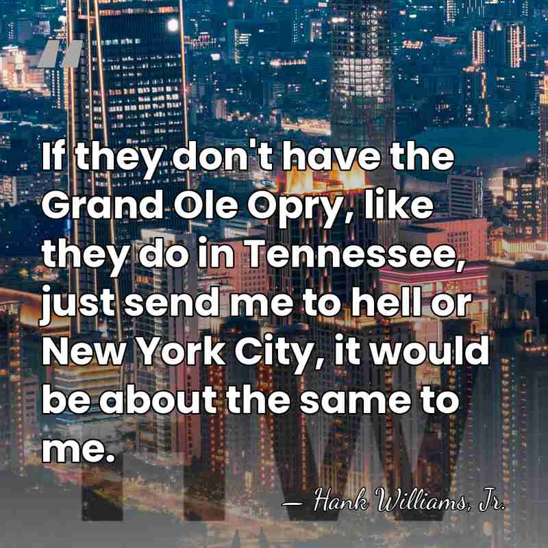 If they don't have the Grand Ole Opry, like they do in&hellip; - Hank Williams, Jr.