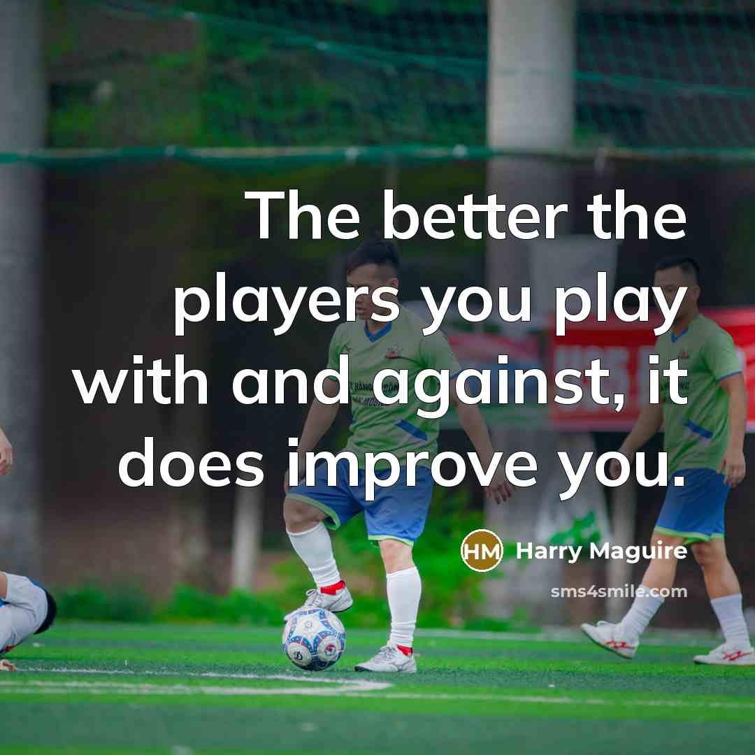 “The better the players you play with and against, it…” quote by Harry Maguire