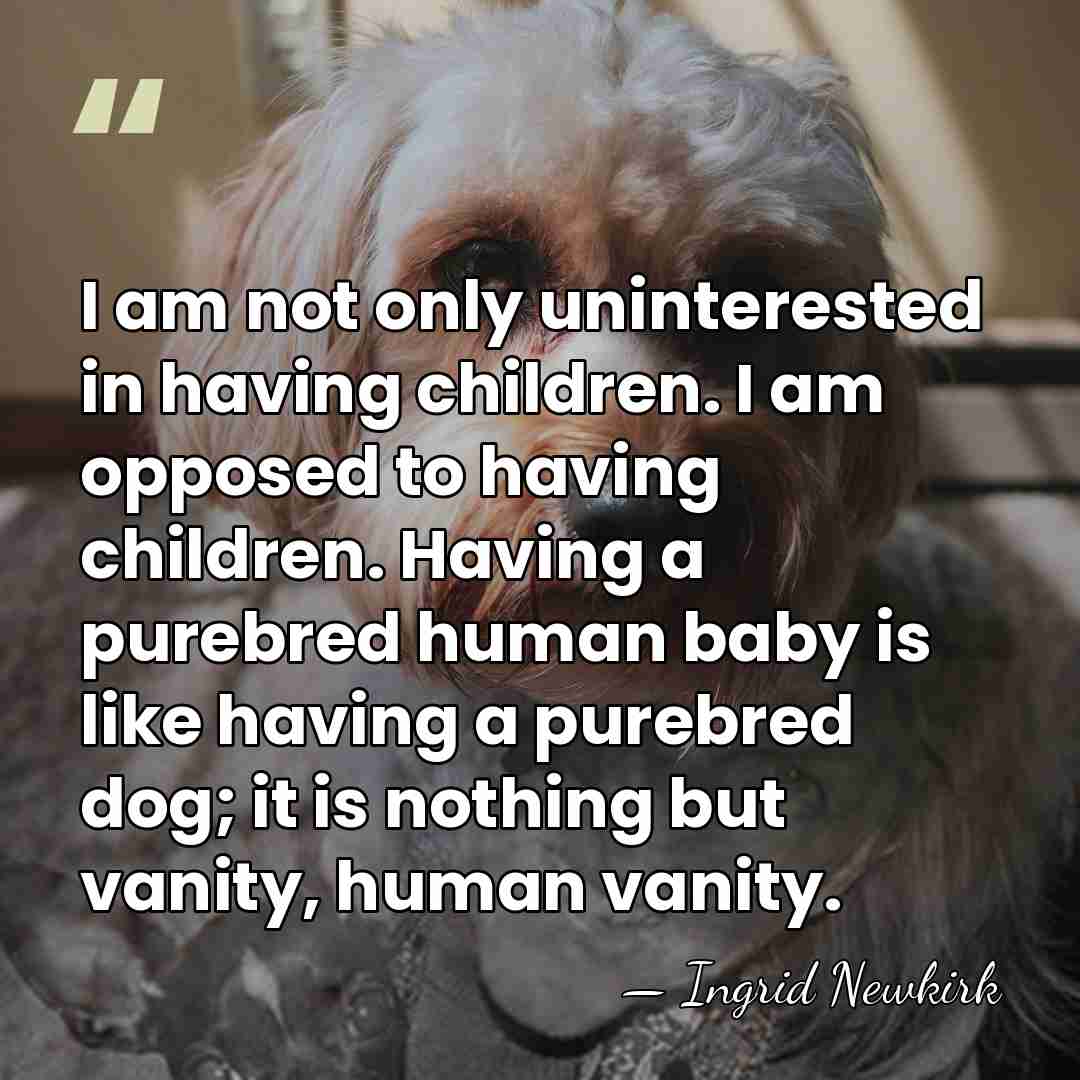 I am not only uninterested in having children. I am opposed to&hellip; - Ingrid Newkirk