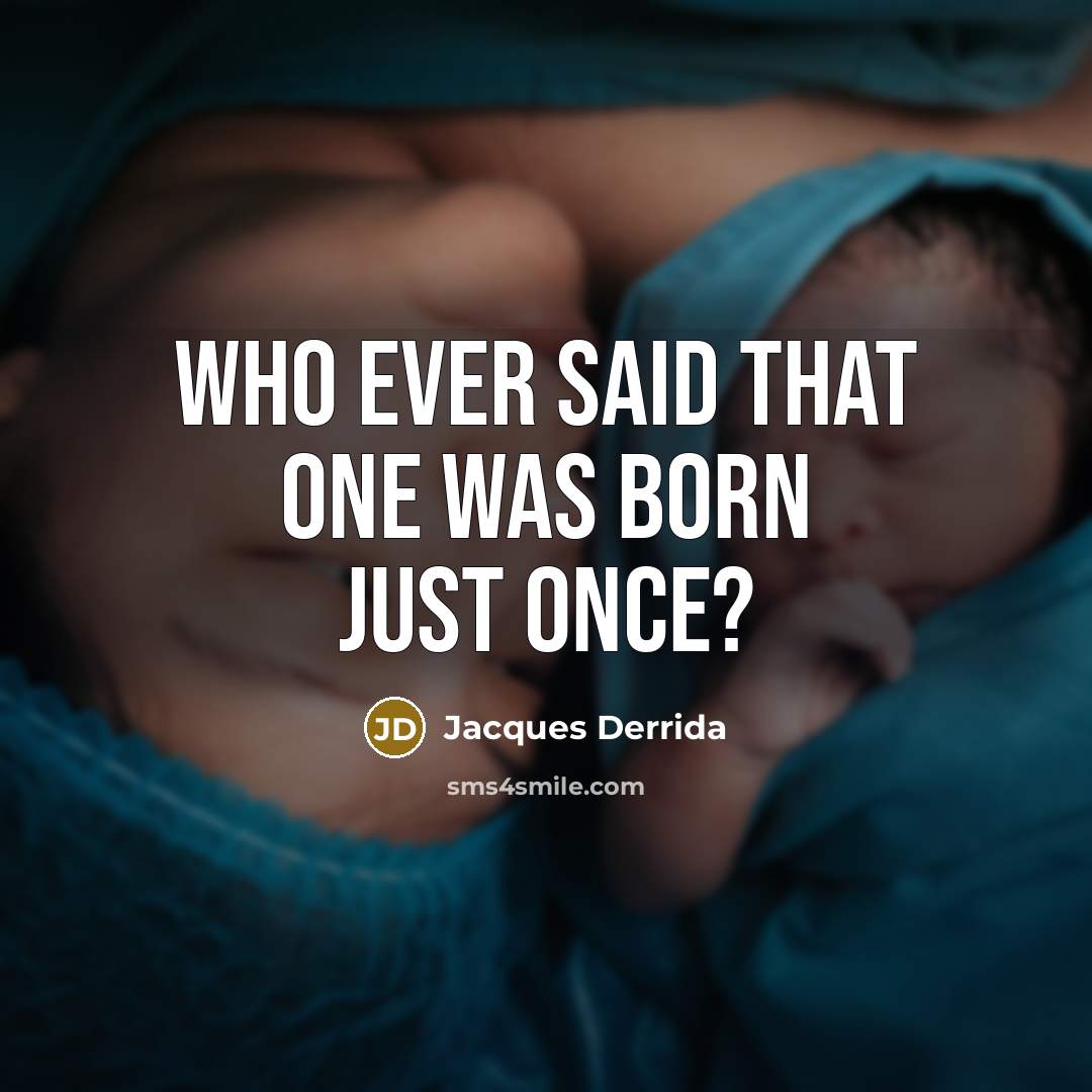 “Who ever said that one was born just once?…” quote by Jacques Derrida