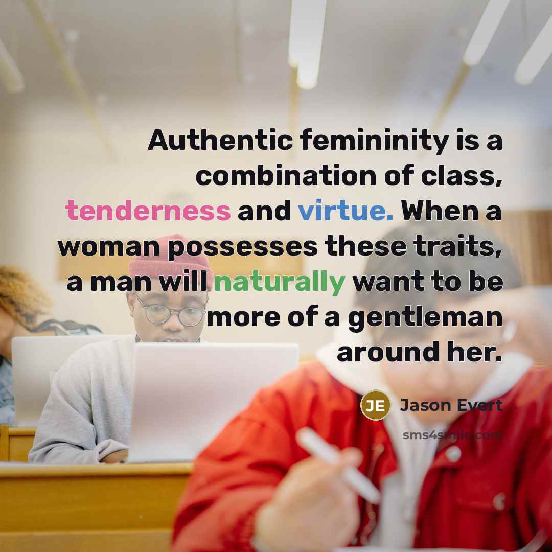 “Authentic femininity is a combination of class, tenderness and virtue. When a woman possesses these traits, a man will naturally want to be more of a gentleman around her.” quote by Jason Evert