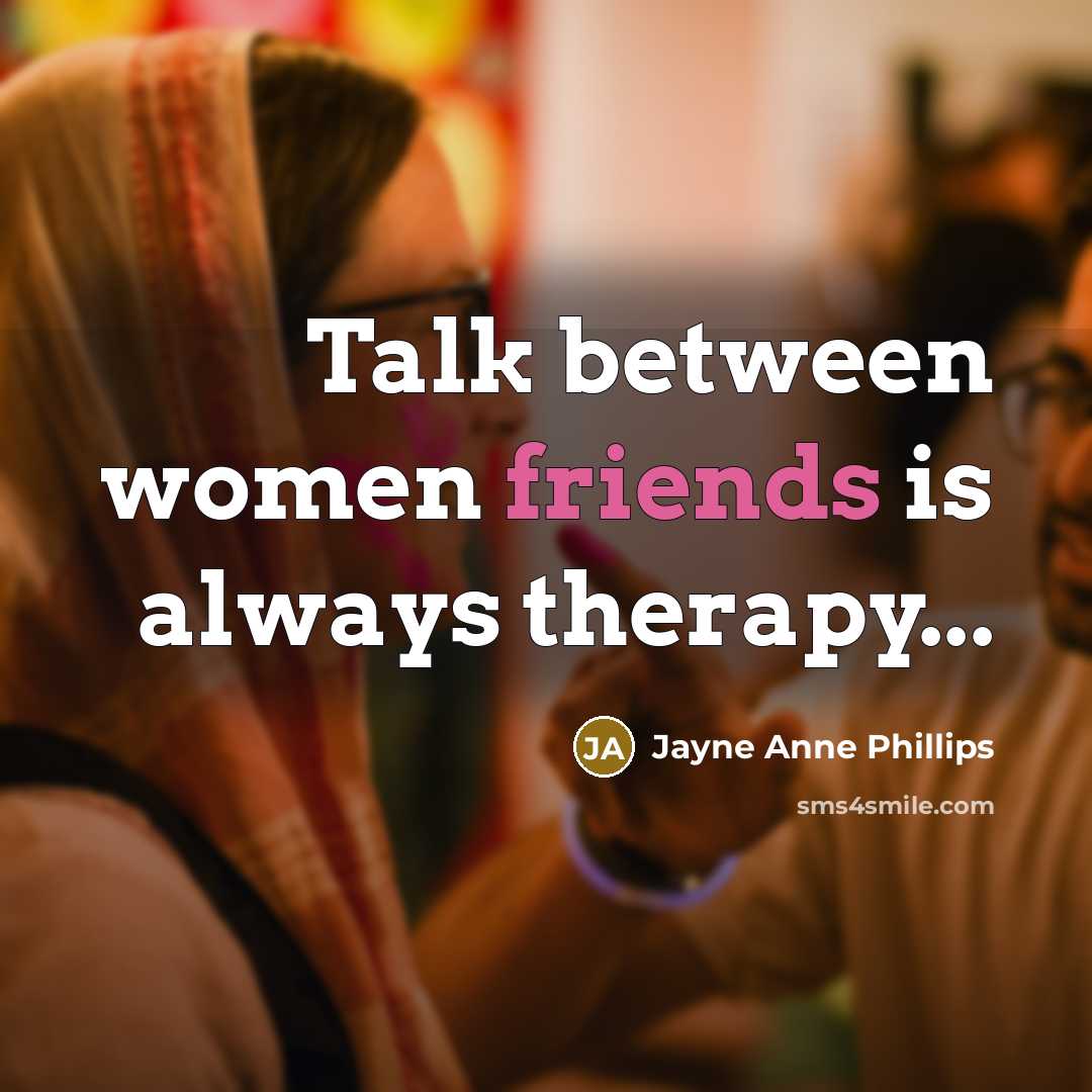 “Talk between women friends is always therapy...” quote by Jayne Anne Phillips