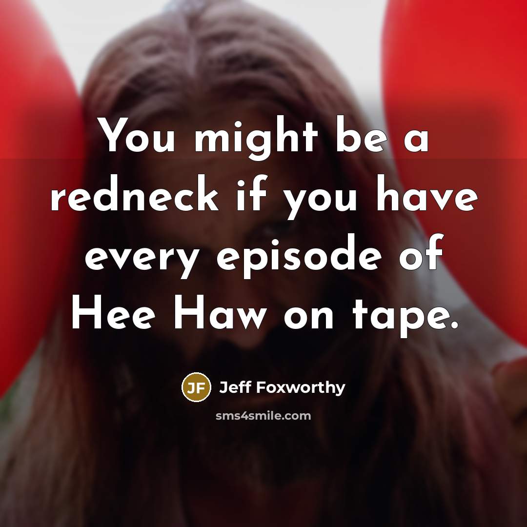 “You might be a redneck if you have every episode of Hee Haw on tape.” quote by Jeff Foxworthy
