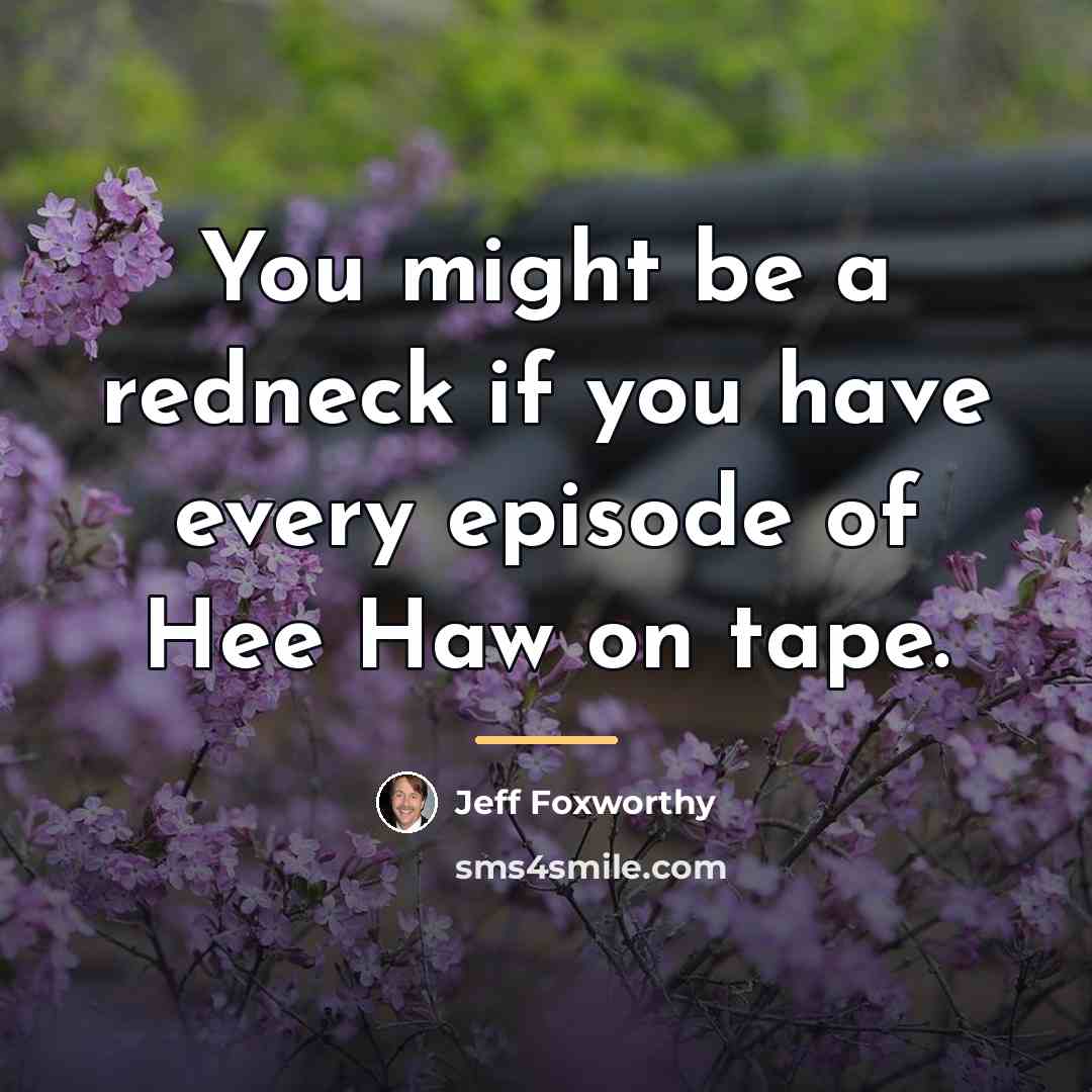 “You might be a redneck if you have every episode…” quote by Jeff Foxworthy