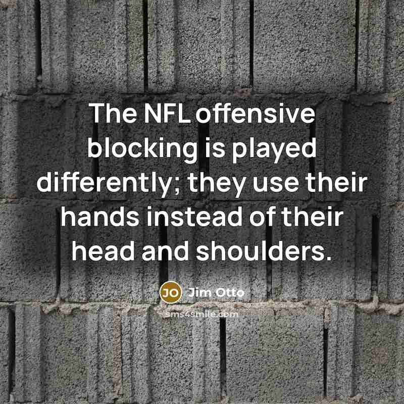 “The NFL offensive blocking is played differently; they use their…” quote by Jim Otto