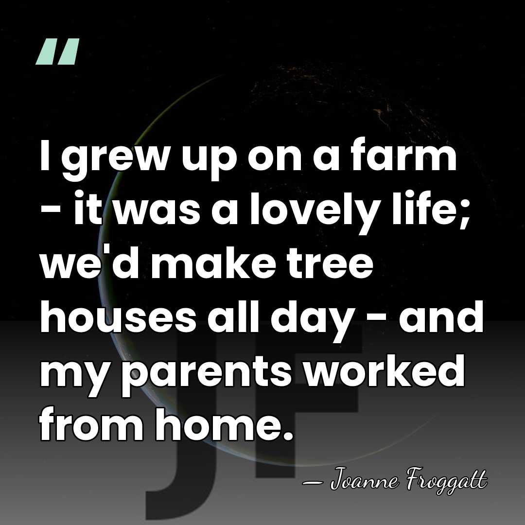 I grew up on a farm - it was a lovely life;&hellip; - Joanne Froggatt