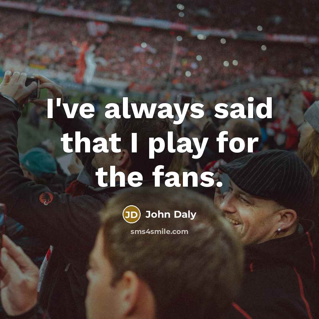 “I've always said that I play for the fans.…” quote by John Daly