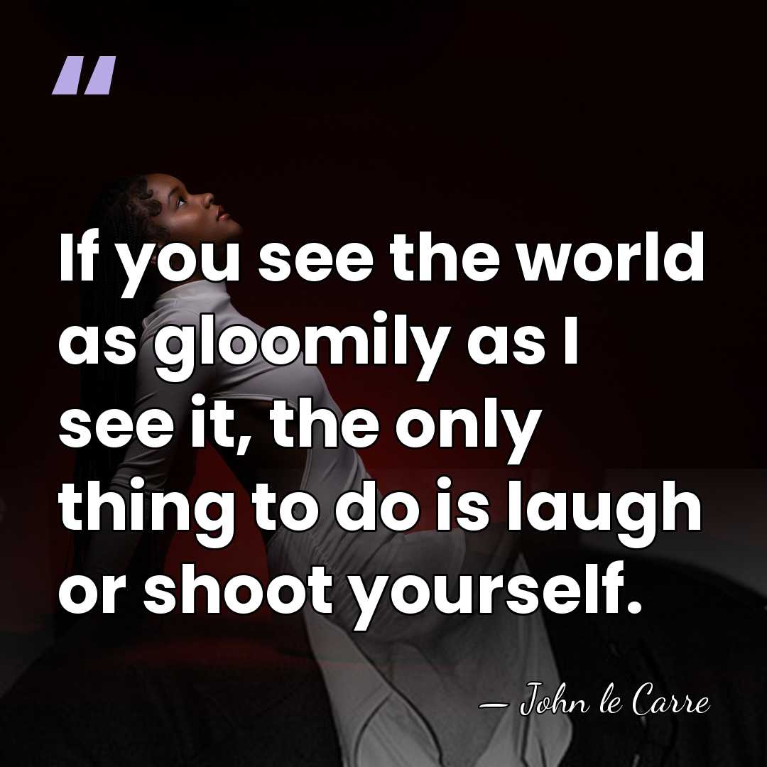 If you see the world as gloomily as I see it, the&hellip; - John le Carre