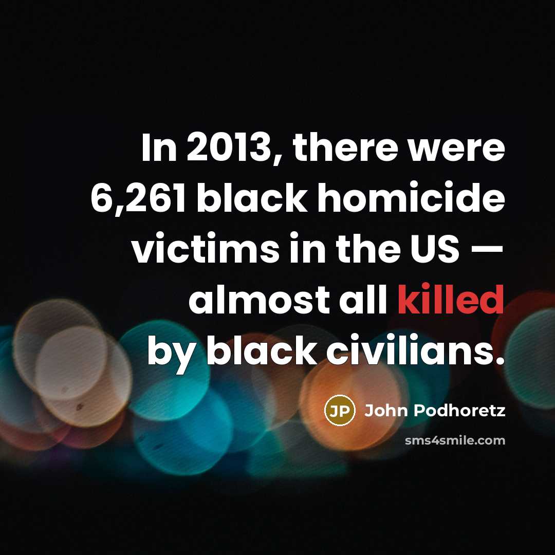 “In 2013, there were 6,261 black homicide victims in the…” quote by John Podhoretz