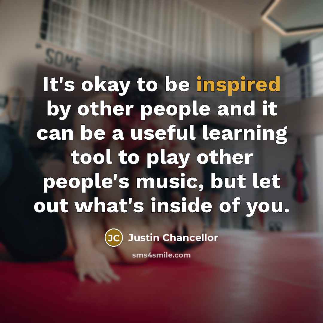 “It's okay to be inspired by other people and it…” quote by Justin Chancellor
