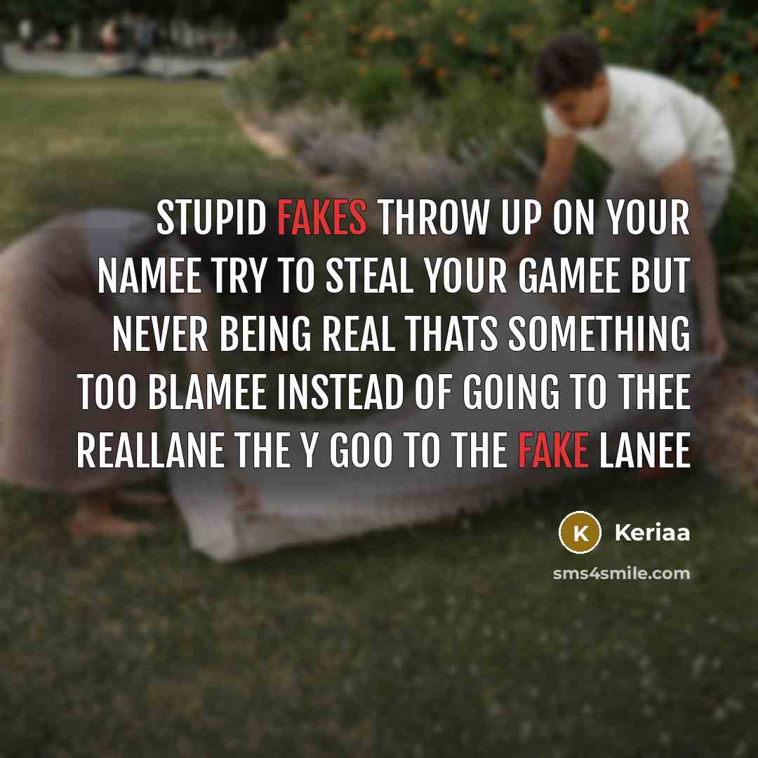 “STupid Fakes throw up on your Namee Try to steal Your Gamee but Never Being Real thats Something too Blamee INstead of going to thee RealLane the y goo to the fake lanee” quote by Keriaa
