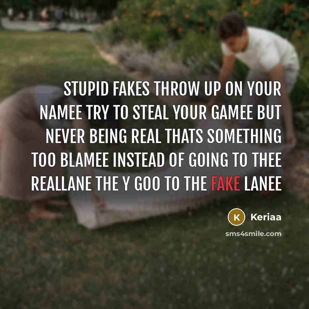 “STupid Fakes throw up on your Namee Try to steal Your Gamee but Never Being Real thats Something too Blamee INstead of going to thee RealLane the y goo to the fake lanee” quote by Keriaa