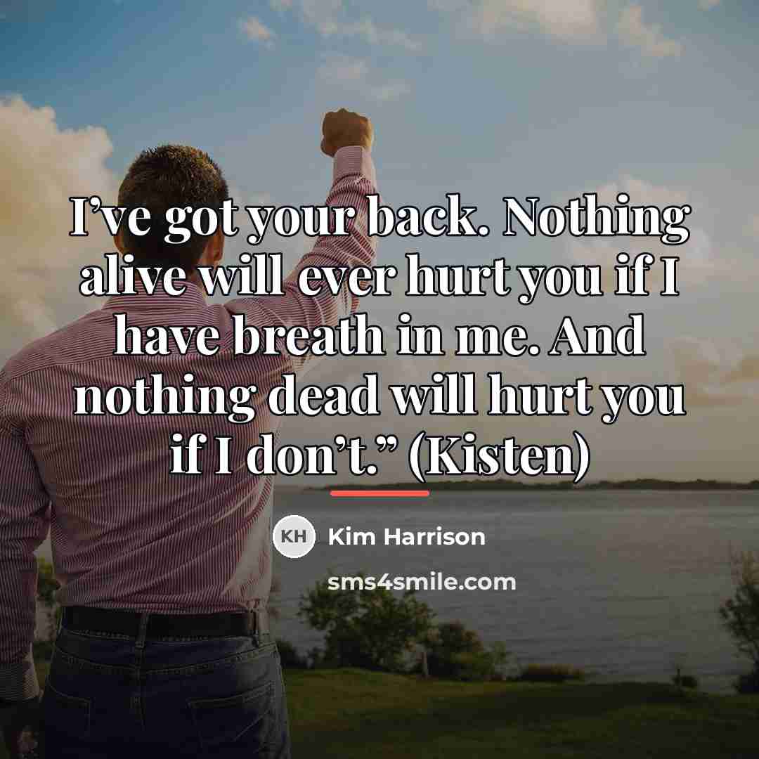 “I’ve got your back. Nothing alive will ever hurt you…” quote by Kim Harrison