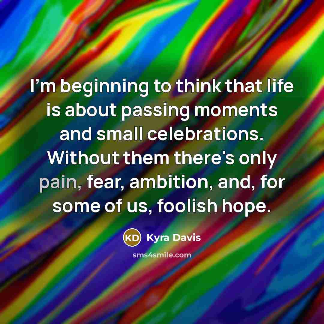 “I'm beginning to think that life is about passing moments…” quote by Kyra Davis