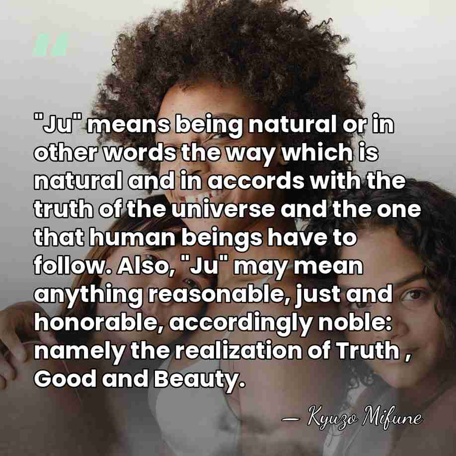 "Ju" means being natural or in other words the way which is&hellip; - Kyuzo Mifune