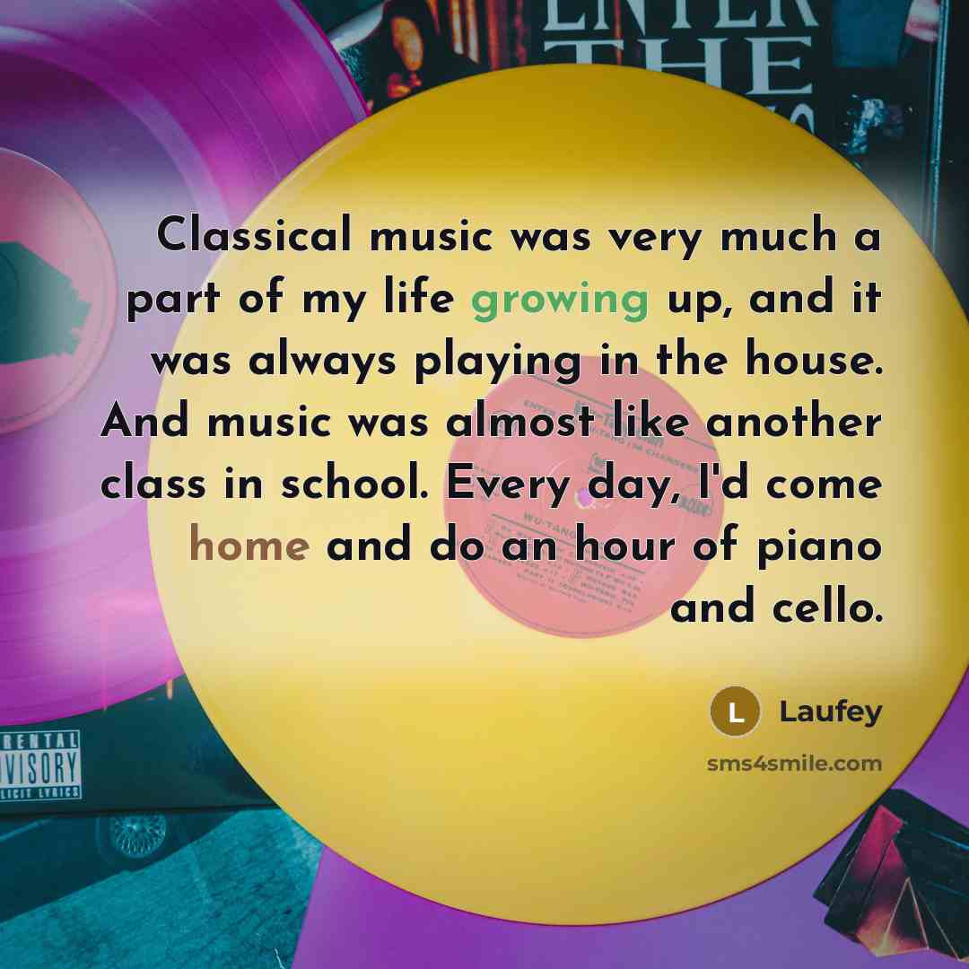 “Classical music was very much a part of my life growing up, and it was always playing in the house. And music was almost like another class in school. Every day, I'd come home and do an hour of piano and cello.” quote by Laufey