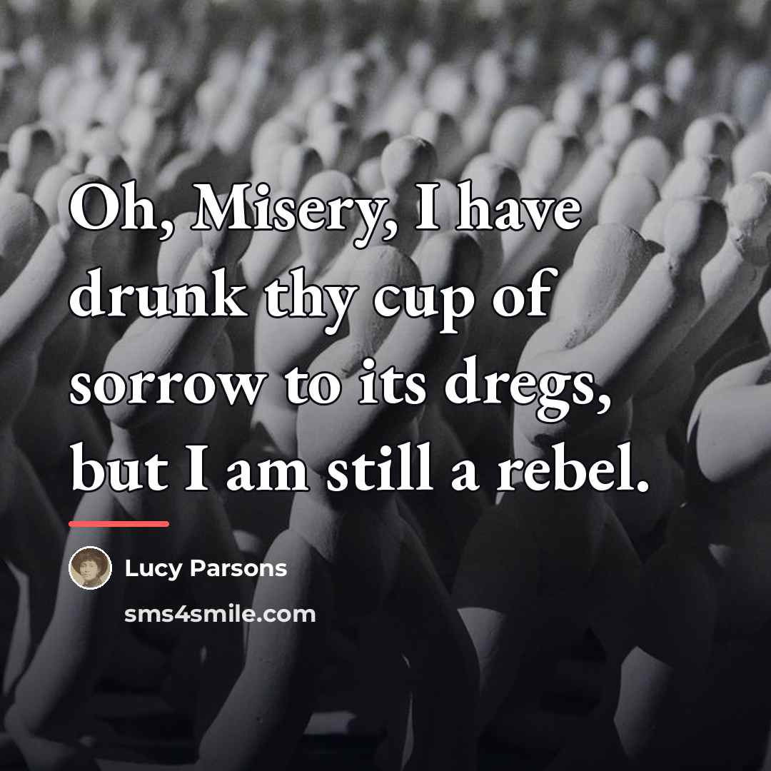 “Oh, Misery, I have drunk thy cup of sorrow to…” quote by Lucy Parsons