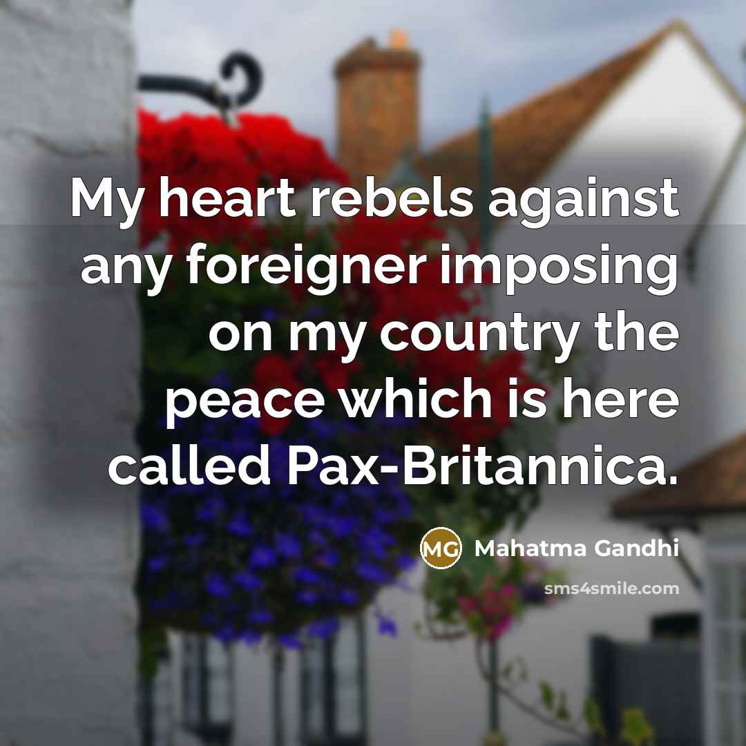 “My heart rebels against any foreigner imposing on my country…” quote by Mahatma Gandhi
