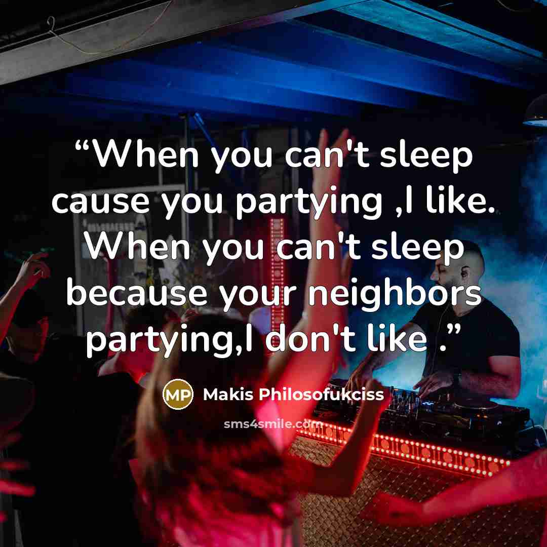 “When you can't sleep cause you partying ,I like. When you can't sleep because your neighbors partying,I don't like .” quote by Makis Philosofukciss