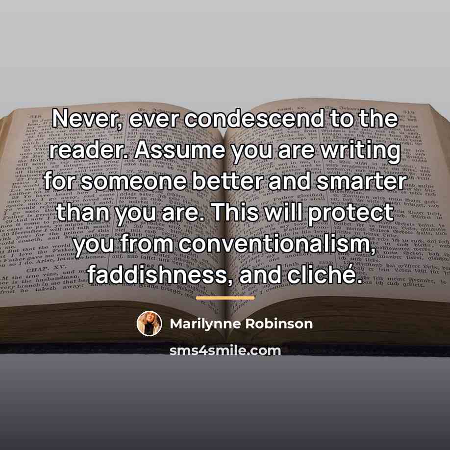 “Never, ever condescend to the reader. Assume you are writing…” quote by Marilynne Robinson