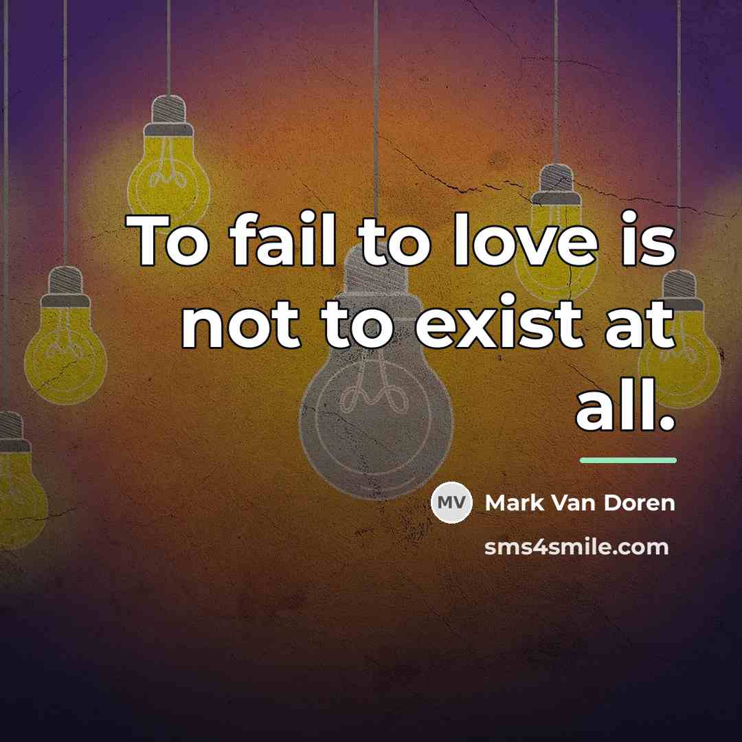 “To fail to love is not to exist at all.…” quote by Mark Van Doren