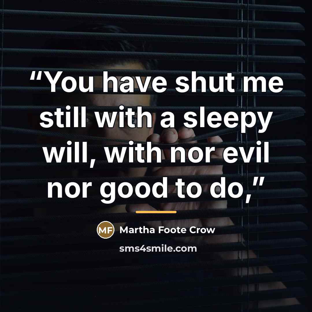 “You have shut me still with a sleepy will, with nor evil nor good to do,” quote by Martha Foote Crow