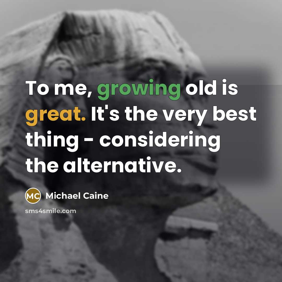 “To me, growing old is great. It's the very best…” quote by Michael Caine