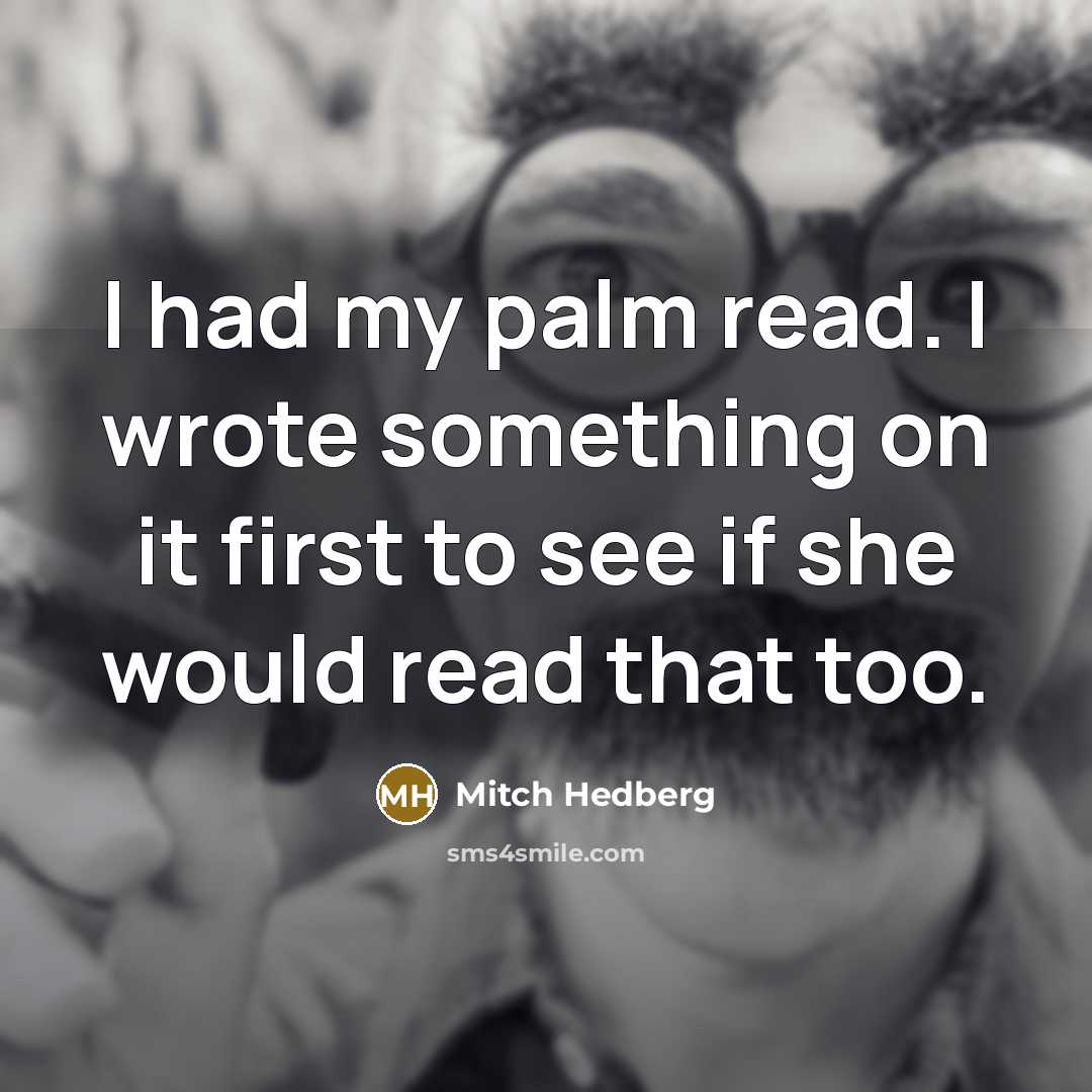 “I had my palm read. I wrote something on it…” quote by Mitch Hedberg