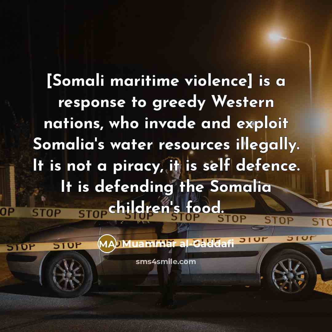 “[Somali maritime violence] is a response to greedy Western nations,…” quote by Muammar al-Gaddafi