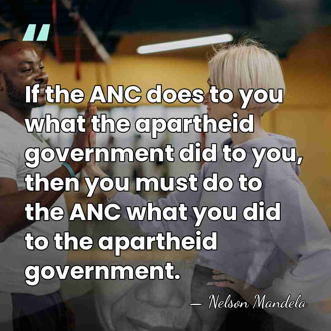 If the ANC does to you what the apartheid government did to&hellip; - Nelson Mandela