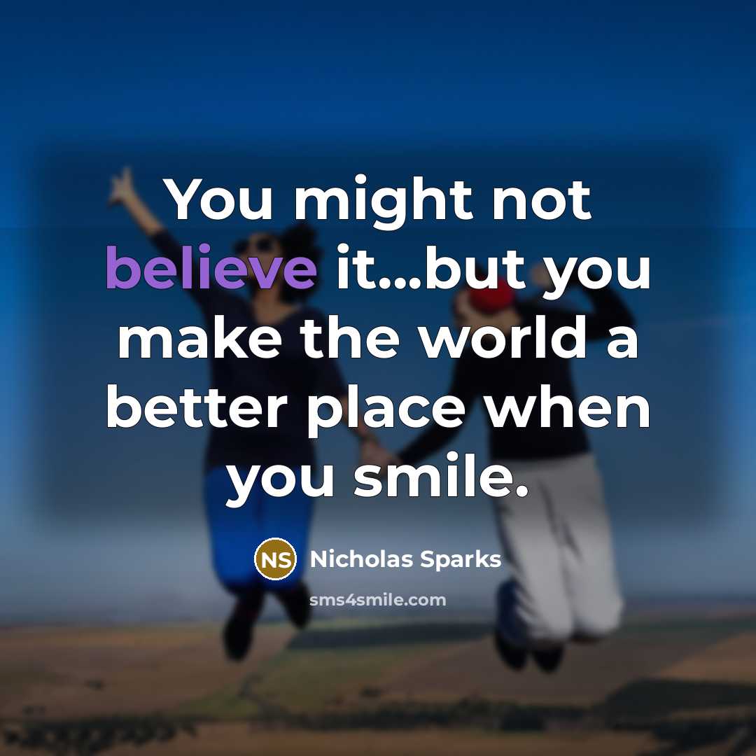 “You might not believe it...but you make the world a…” quote by Nicholas Sparks