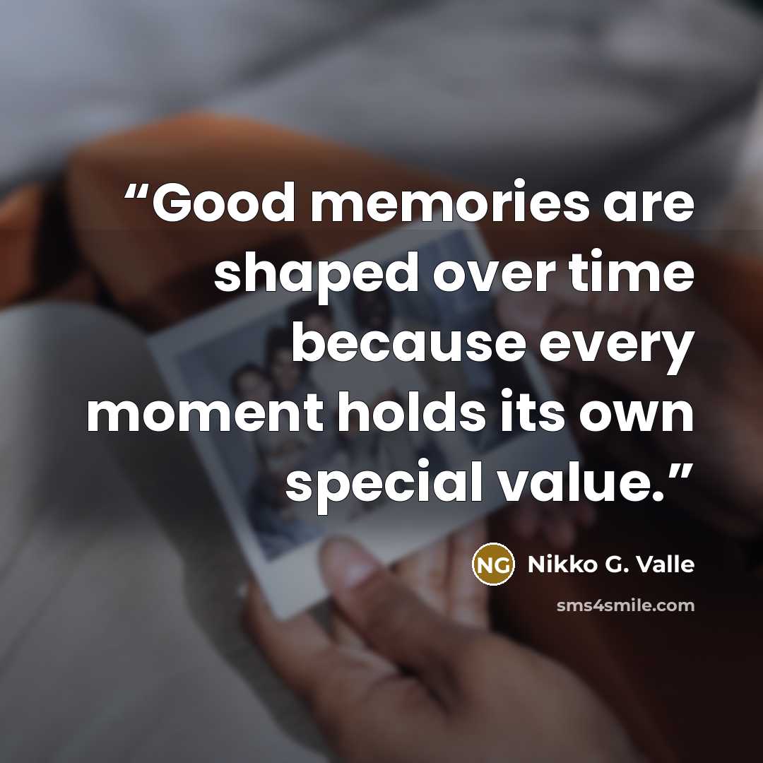 “Good memories are shaped over time because every moment holds its own special value.” quote by Nikko G. Valle