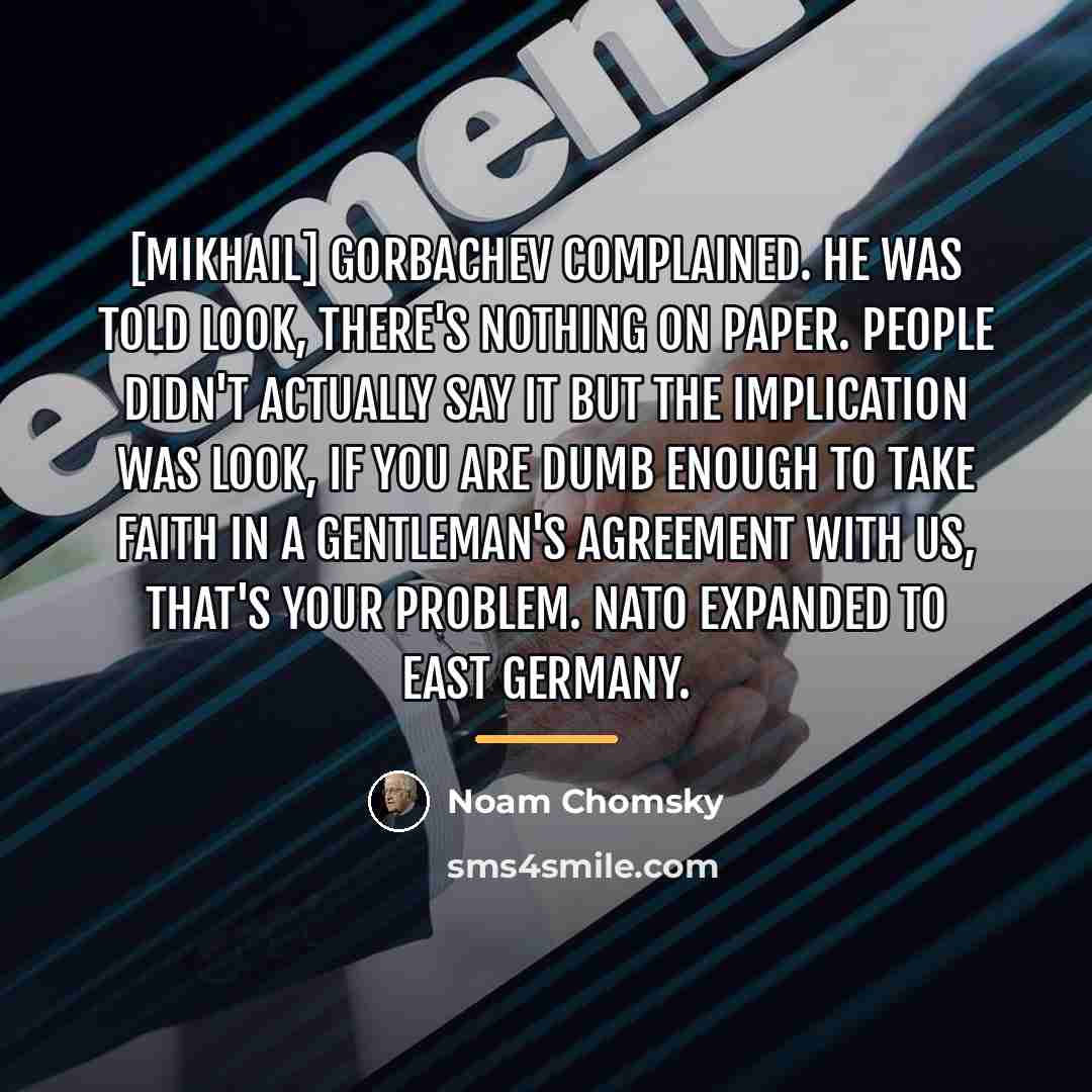 “[Mikhail] Gorbachev complained. He was told look, there's nothing on…” quote by Noam Chomsky
