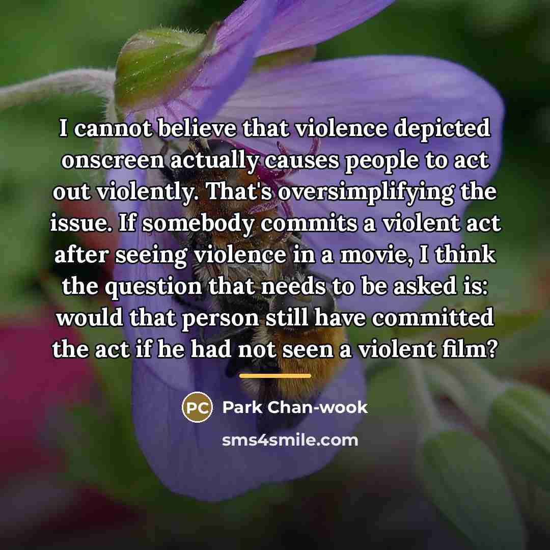 “I cannot believe that violence depicted onscreen actually causes people…” quote by Park Chan-wook