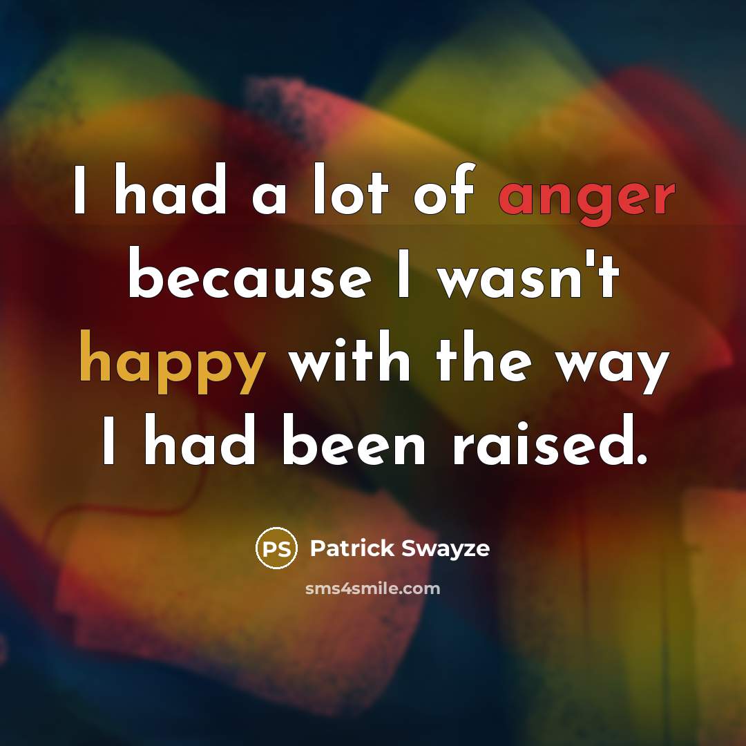 “I had a lot of anger because I wasn't happy…” quote by Patrick Swayze