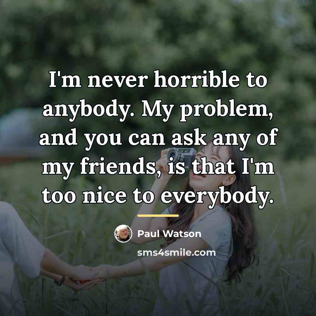 “I'm never horrible to anybody. My problem, and you can…” quote by Paul Watson