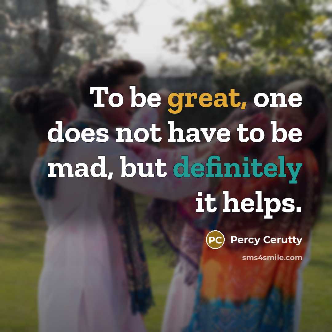 “To be great, one does not have to be mad, but definitely it helps.” quote by Percy Cerutty