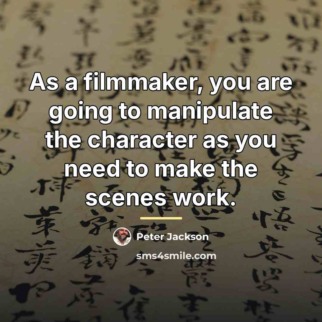 “As a filmmaker, you are going to manipulate the character…” quote by Peter Jackson